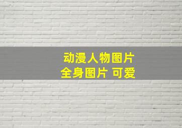 动漫人物图片全身图片 可爱